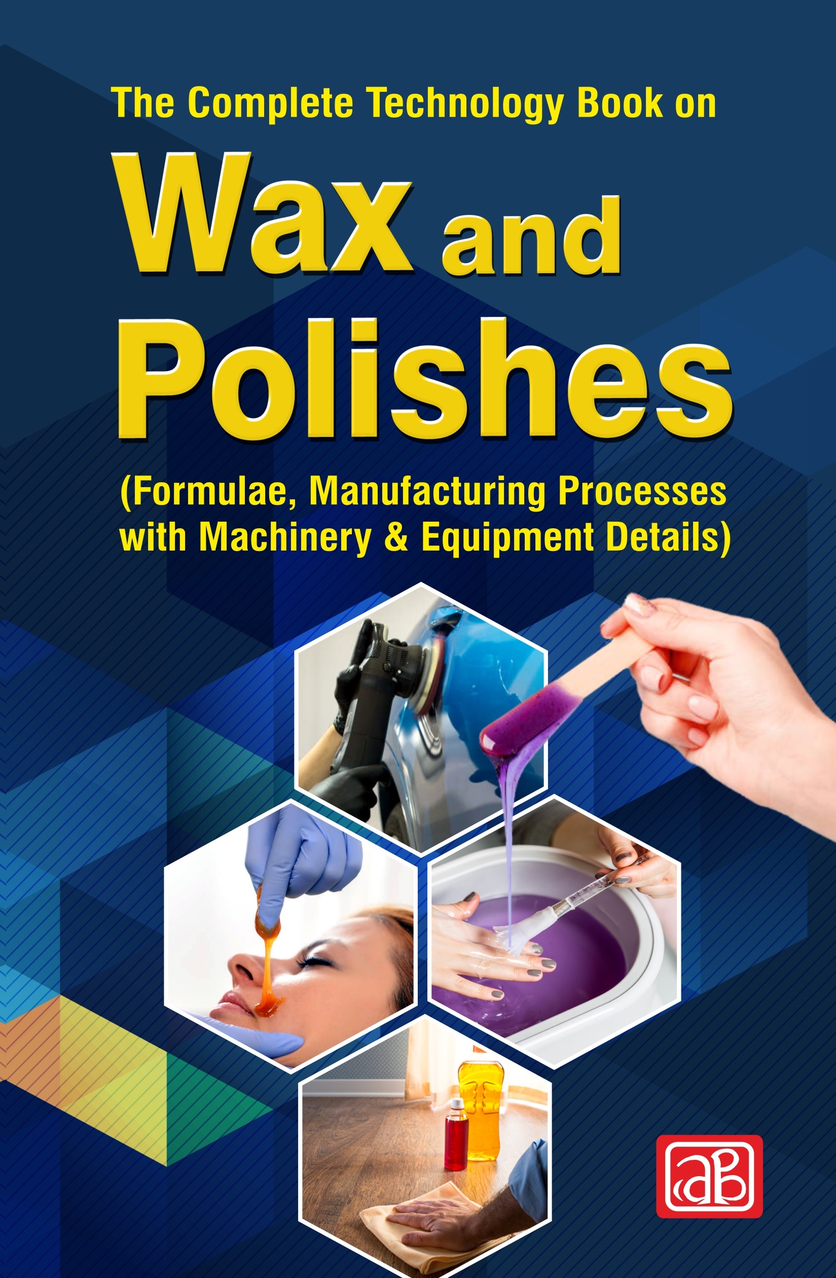 The Complete Technology Book on Wax and Polishes (Formulae, Manufacturing Processes with Machinery & Equipment Details) 2nd Revised Edition