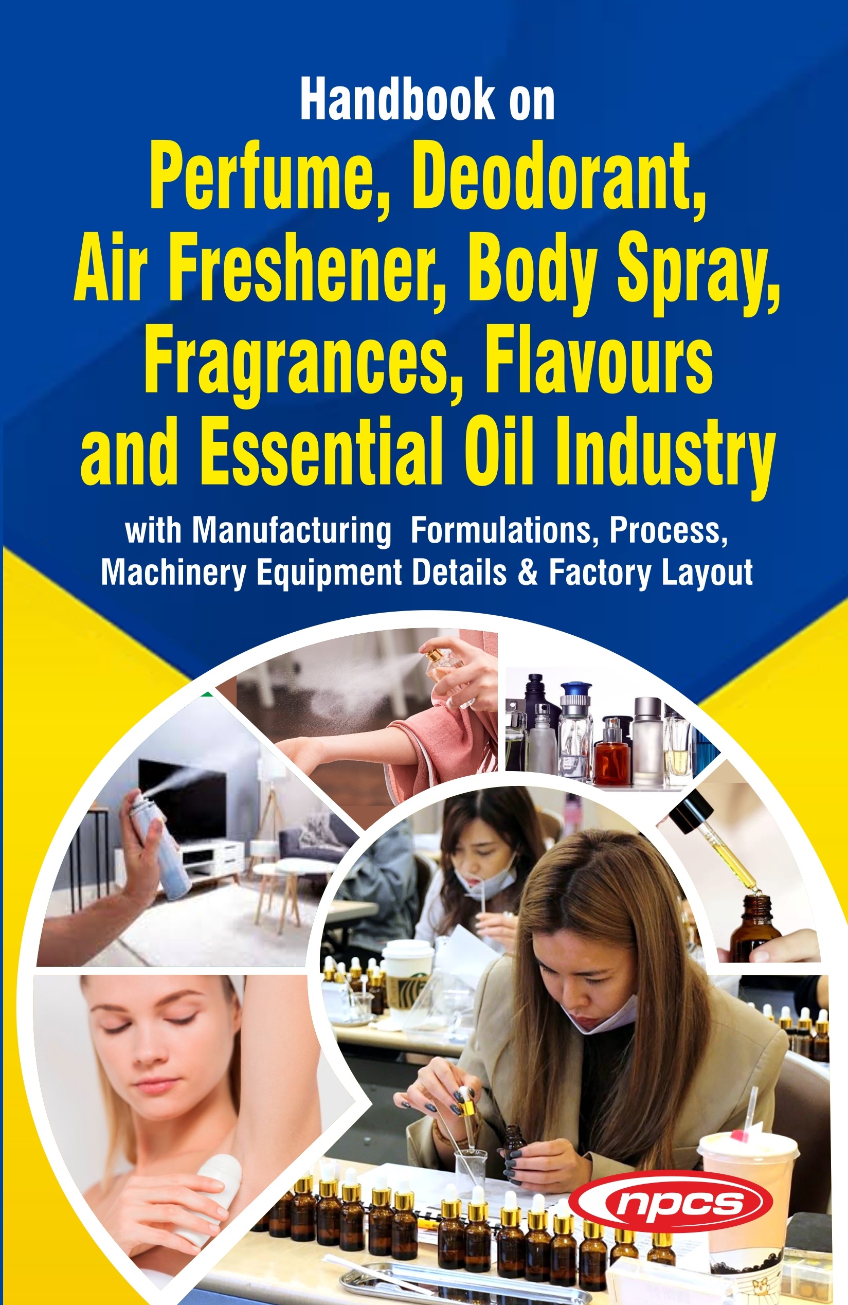 Handbook on Perfume, Deodorant, Air Freshener, Body Spray, Fragrances, Flavours and Essential Oil Industry with Manufacturing  Formulations, Process, Machinery Equipment Details & Factory Layout