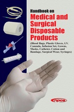 Handbook on Medical and Surgical Disposable Products (Blood Bags, Plastic Gloves, I.V. Cannula, Infusion Set, Gowns, Masks, Catheter, Cotton and Bandage, Surgical Wear, Syringes)
