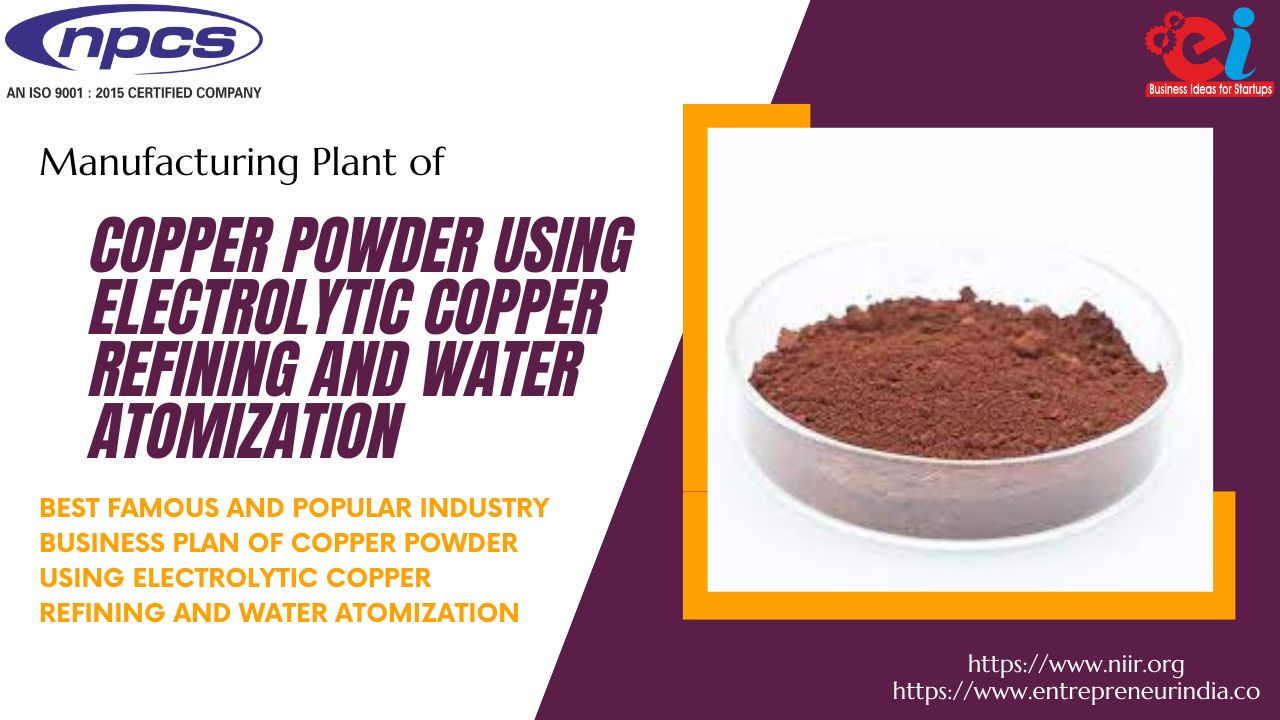 Manufacturing Plant of Copper Powder Using Electrolytic Copper Refining and Water Atomization Best Famous and Popular Industry Business Plan of Copper Powder Using Electrolytic Copper Refining and Water Atomization