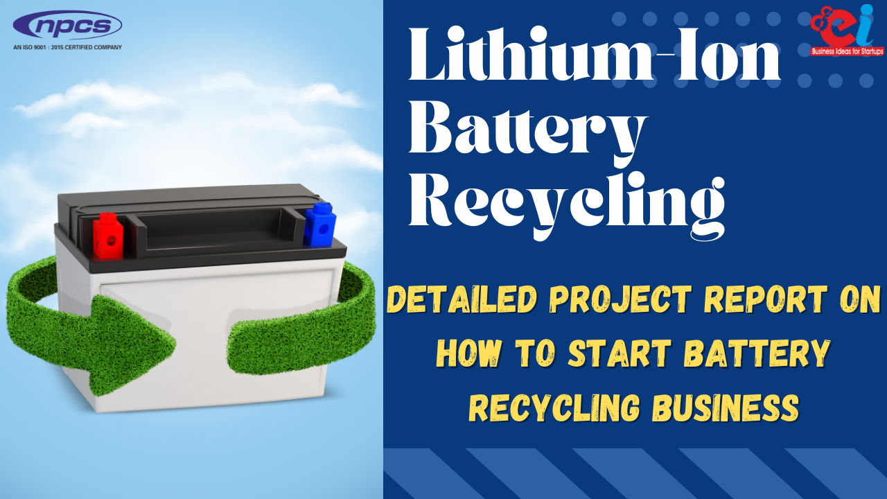 Lithium Ion Battery Recycling Detailed Project report on How to Start Battery Recycling Business