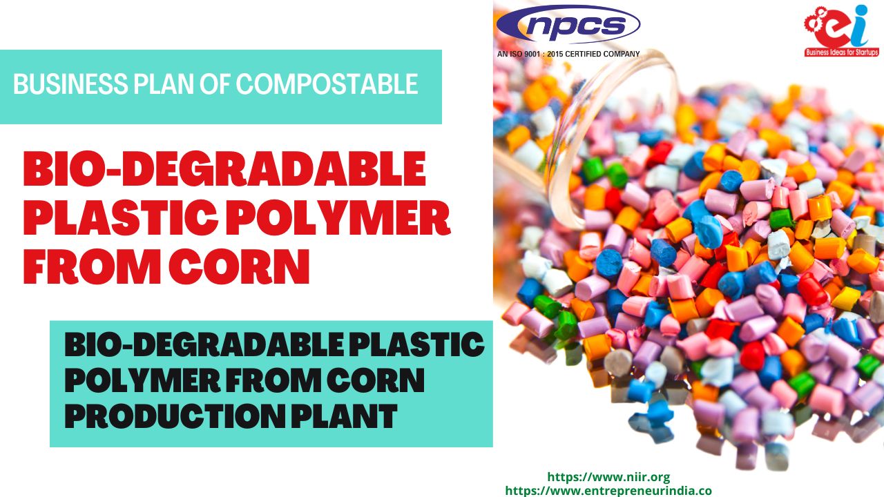 Business Plan of Compostable Bio-Degradable Plastic Polymer from Corn Bio-Degradable Plastic Polymer from Corn Production Plant