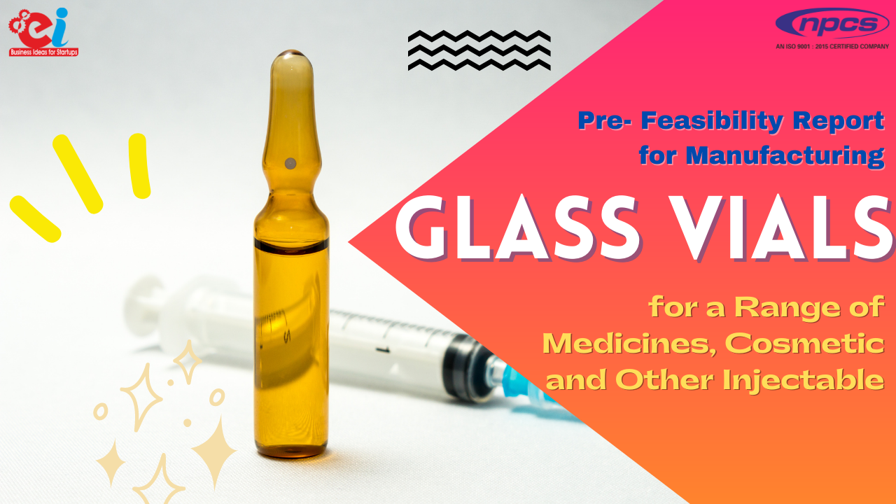 Pre Feasibility Report for Manufacturing Glass Vials for a Range of Medicines Cosmetic and Other Injectable