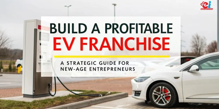 Build a Profitable EV Station Franchise: A Strategic Guide for New-Age Entrepreneurs