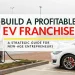 Build a Profitable EV Station Franchise: A Strategic Guide for New-Age Entrepreneurs