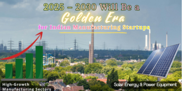 Why 2025–2030 Will Be a Golden Era for Indian Manufacturing Startups