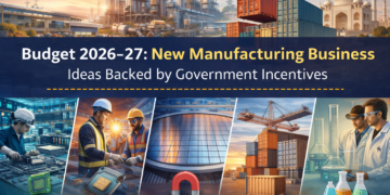 Budget 2026–27: New Manufacturing Business Ideas Backed by Government Incentives