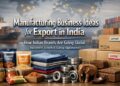 Export Manufacturing Business Ideas in India – Global Growth Opportunities