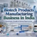 How to Start a Biotech Products Manufacturing Business