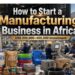 How to Start a Manufacturing Business Ideas in Africa