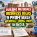Building Materials Business Ideas in India: 5 Manufacturing