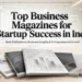 Top Business Magazines for Startup Success in India