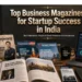 Top Business Magazines in India: Best Picks for Entrepreneur