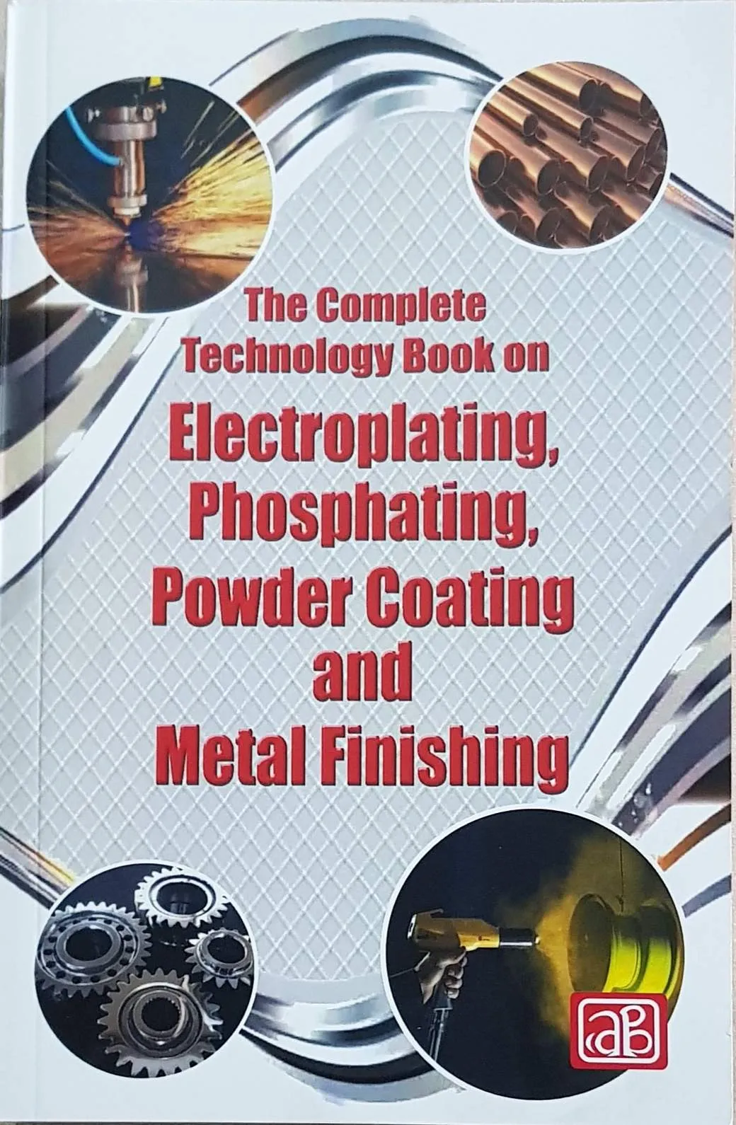 The Complete Technology Book on Electroplating, Phosphating, Powder Coating and Metal Finishing (3rd Revised Edition)