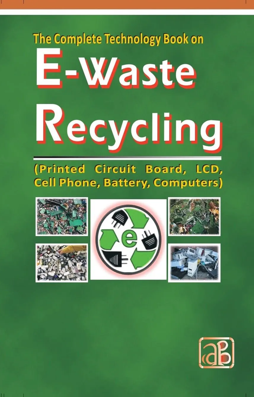 The Complete Technology Book on E-Waste Recycling (Printed Circuit Board, LCD, Cell Phone, Battery, Computers) 3rd Revised Edition