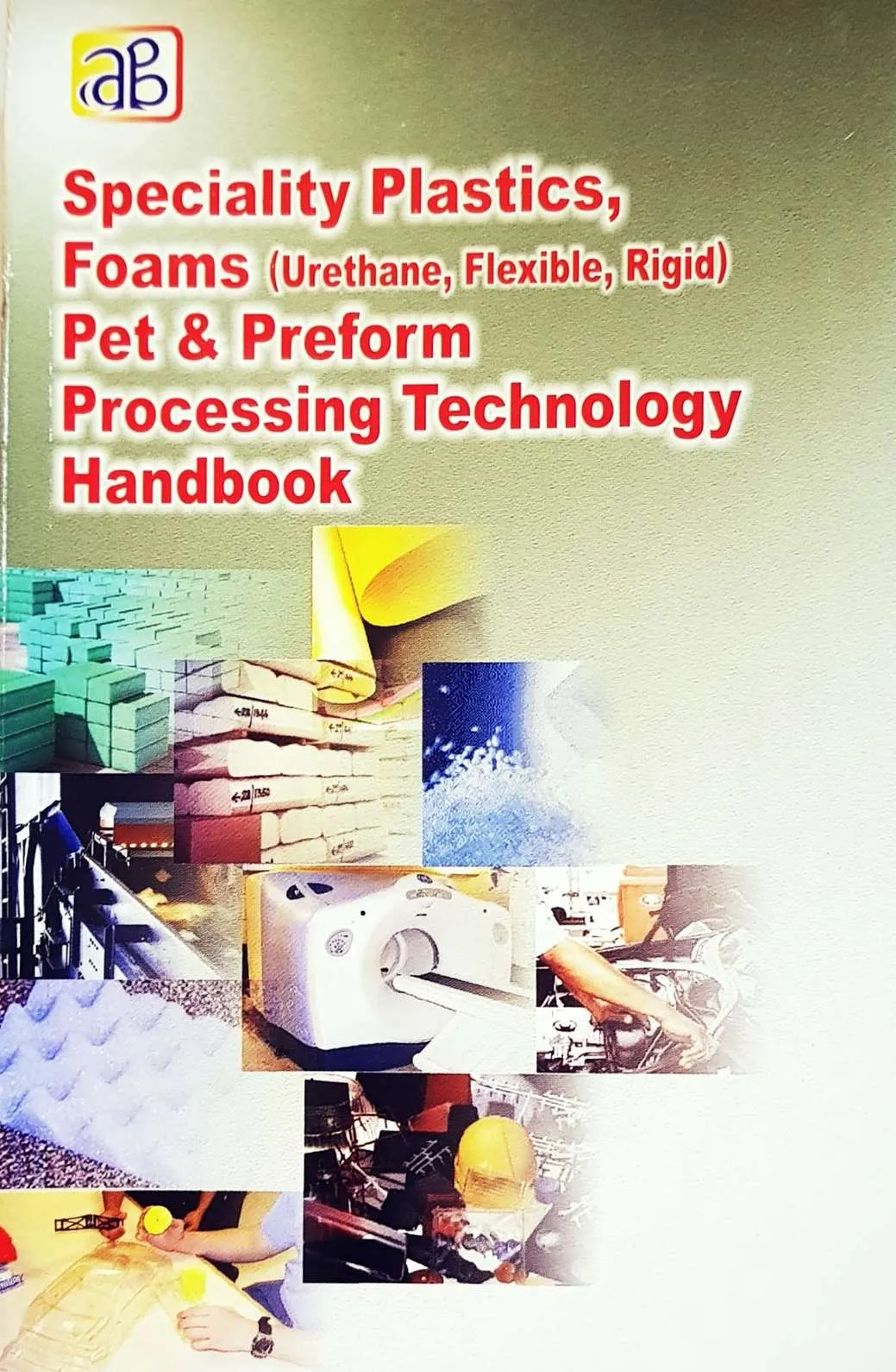 Speciality Plastics, Foams (Urethane, Flexible, Rigid) Pet & Preform Processing Technology Handbook