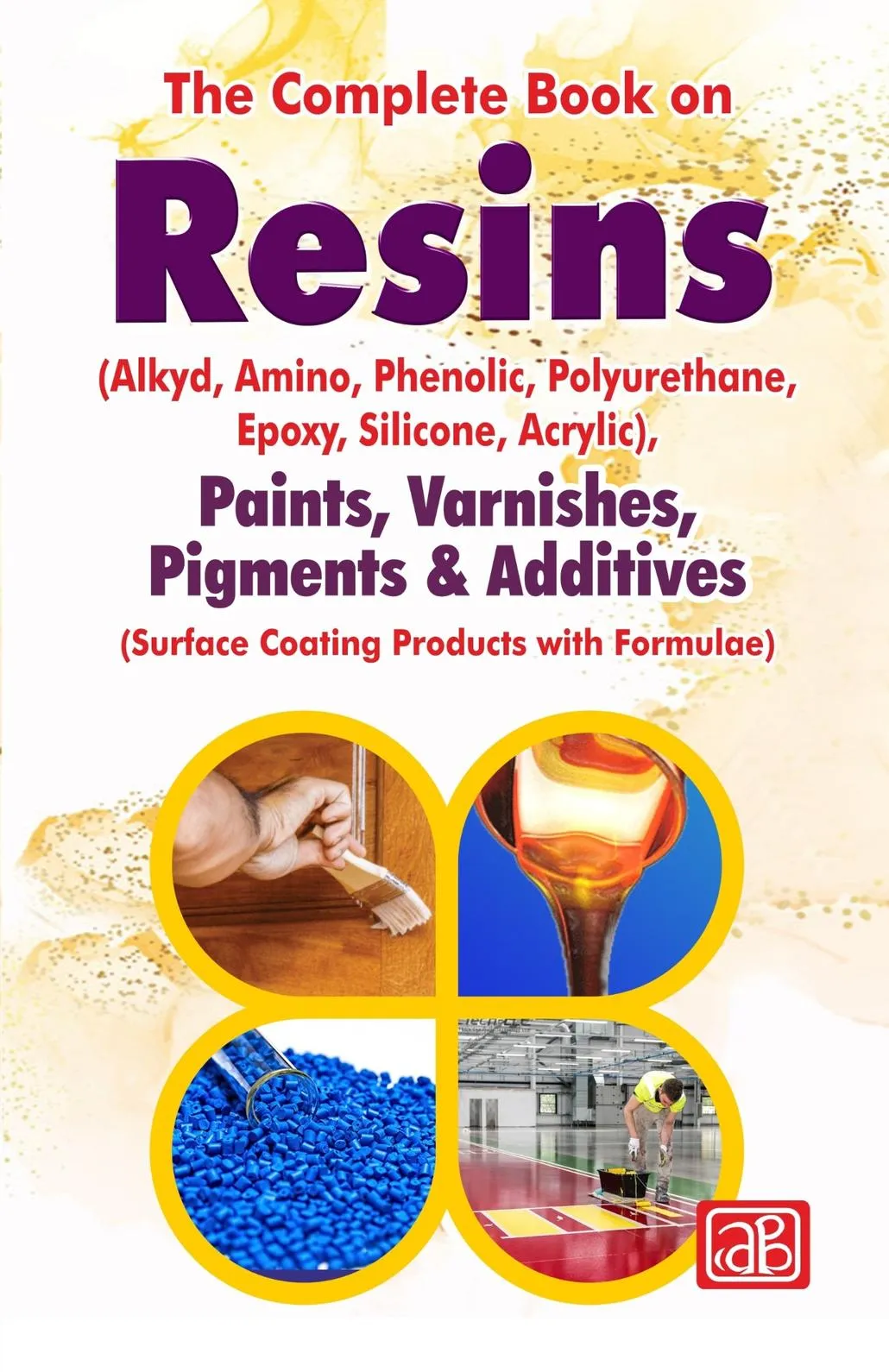 The Complete Book on Resins (Alkyd, Amino, Phenolic, Polyurethane, Epoxy, Silicone, Acrylic) Paints, Varnishes, Pigments & Additives (Surface Coating Products with Formulae) 