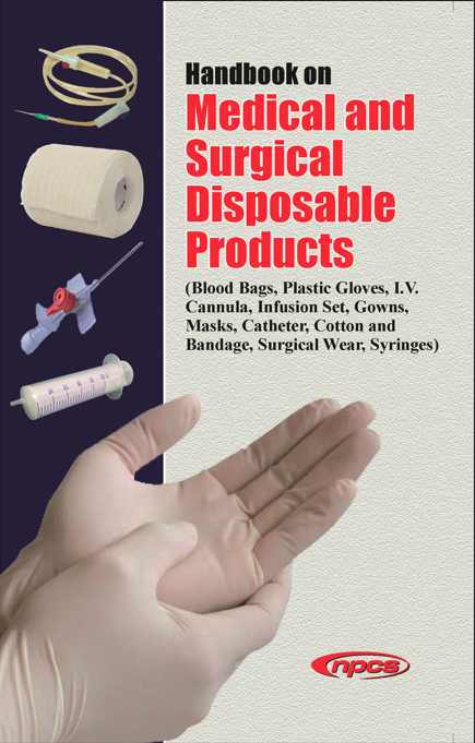 Handbook on Medical and Surgical Disposable Products (Blood Bags, Plastic Gloves, I.V. Cannula, Infusion Set, Gowns, Masks, Catheter, Cotton and Bandage, Surgical Wear, Syringes)