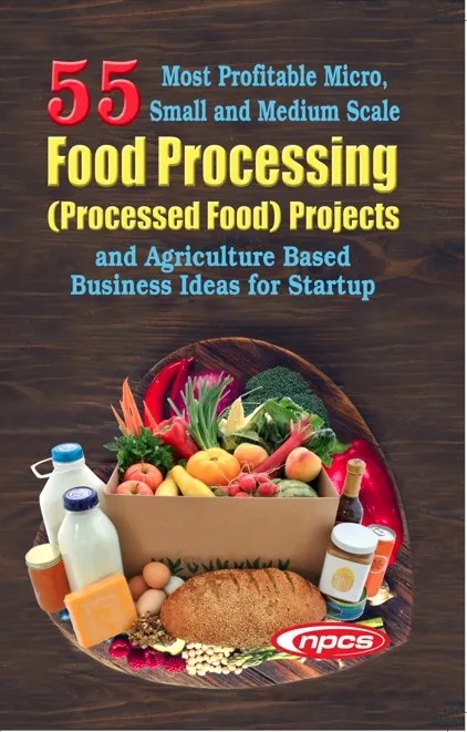 55 Most Profitable Micro, Small and Medium Scale Food Processing (Processed Food) Projects and Agriculture Based Business Ideas for Startup (2nd Edition)