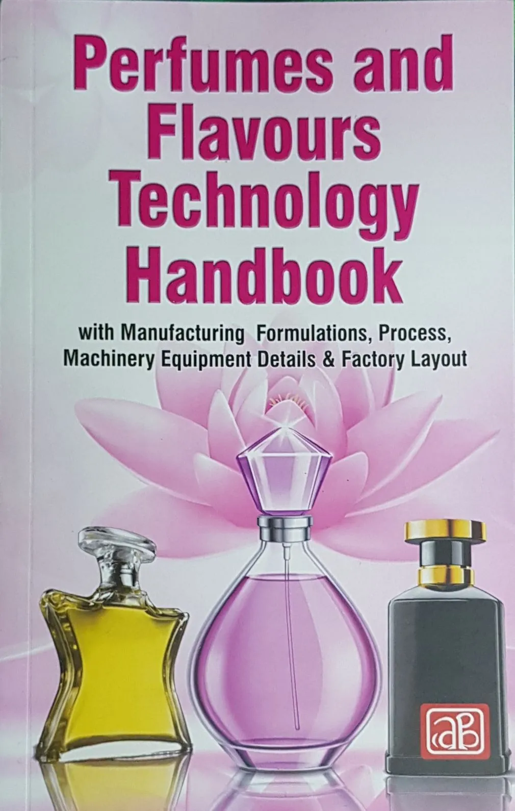 Perfumes and Flavours Technology Handbook with Manufacturing  Formulations, Process, Machinery Equipment Details & Factory Layout (2nd Edition)