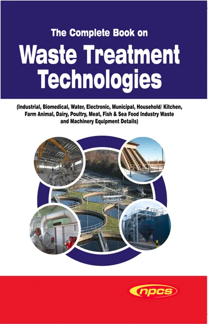 The Complete Book on Waste Treatment Technologies (Industrial, Biomedical, Water, Electronic, Municipal, Household/ Kitchen, Farm Animal, Dairy, Poultry, Meat, Fish & Sea Food Industry Waste and Machinery Equipment Details)